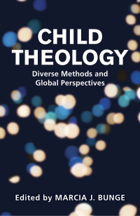 Bunge, Marcia A.; — Child Theology: Diverse Methods and Global Prospectives