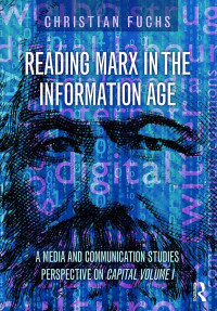 Christian Fuchs — Reading Marx in the Information Age: A Media and Communication Studies Perspective on Capital Volume 1