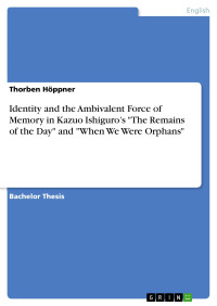 Thorben Höppner — Identity and the Ambivalent Force of Memory in Kazuo Ishiguro s "The Remains of the Day" and "When We Were Orphans"