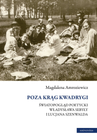 Magdalena Amroziewicz; — Poza krg Kwadrygi. wiatopogld poetycki Wadysawa Sebyy i Lucjana Szenwalda