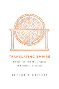 Reinert, Sophus A.(Author) — Translating Empire : Emulation and the Origins of Political Economy