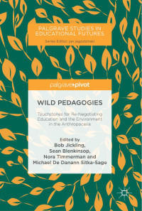 Bob Jickling & Sean Blenkinsop & Nora Timmerman & Michael de Danann Sitka-Sage — Wild Pedagogies: Touchstones for Re-Negotiating Education and the Environment in the Anthropocene