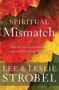 Lee & Leslie Strobel — Spiritual Mismatch: Hope for Christians Married to Someone Who Doesn’t Know God