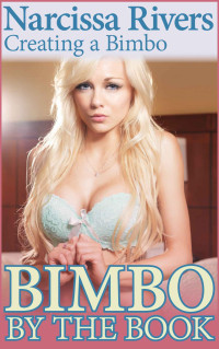 Narcissa Rivers — Bimbo by the Book: Creating a Bimbo I (Bimbofication Erotica)