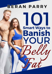 Beran Parry [Parry, Beran] — 101 Smart Ways to Banish Your Belly Fat: Lose Belly Fat, Mindful Eating, Weight Loss, Eating Disorders, Anti Inflammatory