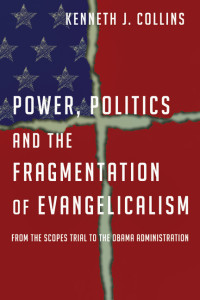 Kenneth J. Collins — Power, Politics and the Fragmentation of Evangelicalism