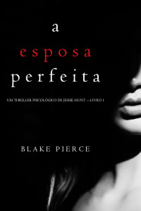 Blake Pierce — (Um Thriller Psicológico De Jessie Hunt 1) A Esposa Perfeita