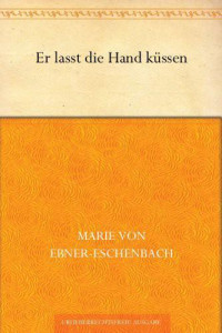 Ebner-Eschenbach, Marie Freifrau von — Er lasst die Hand küssen · Erzählung 1886