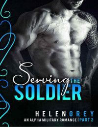 Grey, Helen — Serving the Soldier - Part 2 (An Alpha Military Romance)