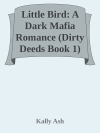 Kally Ash — Little Bird: A Dark Mafia Romance (Dirty Deeds Book 1)