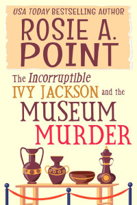 Rosie A. Point — The Incorruptible Ivy Jackson and the Museum Murder (Incorruptible Ivy Jackson Mystery 1)