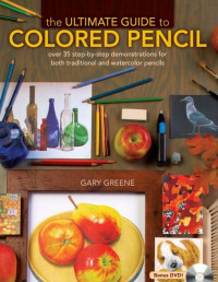 Gary Greene — The Ultimate Guide to Colored Pencil: Over 35 step-by-step demonstrations for both traditional and watercolor pencils - PDFDrive.com