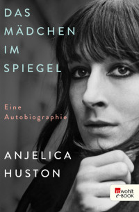 Huston, Anjelica — Das Mädchen im Spiegel · Eine Autobiographie