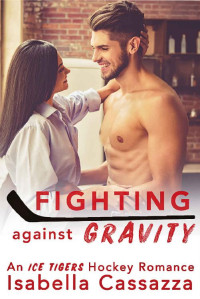 Isabella Cassazza [Cassazza, Isabella] — Fighting against Gravity: A Standalone Enemies-to-Lovers Sports Romance (An Ice Tigers Hockey Romance Book 3)