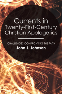 John J. Johnson; — Currents in Twenty-First-Century Christian Apologetics