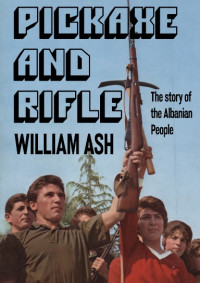 William Ash — Pickaxe and rifle - The story of Albanian people