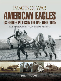 Tony Holmes — American Eagles: US Fighter Pilots in the RAF 1939-1945 (Images of War)