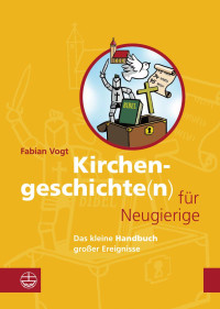 Fabian Vogt — Kirchengeschichte(n) für Neugierige. Das kleine Handbuch großer Ereignisse