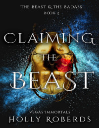Holly Roberds — Claiming the Beast (Vegas Immortals: The Beast & the Badass Book 2)