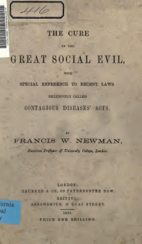 Newman, Francis William, 1805-1897 — The cure of the great social evil, with special reference to recent laws delusively called contagious diseases' acts