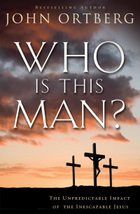 John Ortberg — Who Is This Man?: The Unpredictable Impact of the Inescapable Jesus