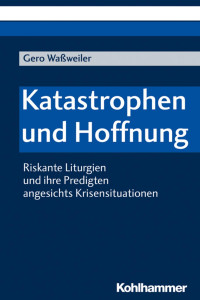 Gero Waßweiler — Katastrophen und Hoffnung. Riskante Liturgien und ihre Predigten angesichts Krisensituationen