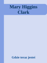 Gdzie teraz jesteś — Mary Higgins Clark