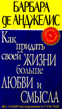 Барбара де Анджелис — Как придать своей жизни больше любви и смысла