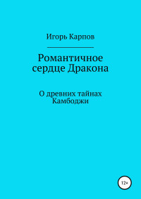 Игорь Карпов — Романтичное сердце Дракона. О древних тайнах Камбоджи