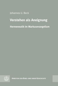 Johannes U. Beck — Verstehen als Aneignung. Hermeneutik im Markusevangelium