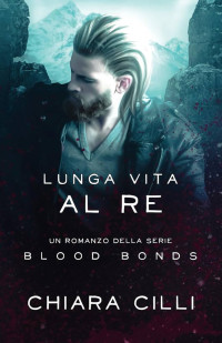 Chiara Cilli — Lunga Vita al Re (Blood Bonds Vol. 11)