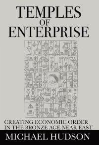 Michael Hudson — Temples of Enterprise: Creating Economic Order in the Bronze Age Near East