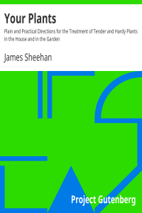 James Sheehan — Your Plants / Plain and Practical Directions for the Treatment of Tender and Hardy Plants in the House and in the Garden