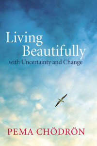 Pema Chödrön [Chödrön, Pema] — Living Beautifully: with Uncertainty and Change