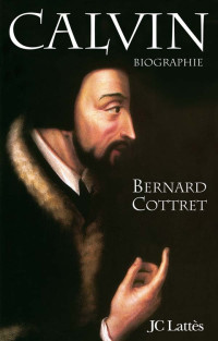 Bernard Cottret — Calvin - Biographie (2nd ed. 2014)