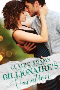 Claire Adams [Adams, Claire] — Billionaire's Vacation: A Standalone Novel (An Alpha Billionaire Romance Love Story) (Billionaires - Book #13)