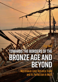 Jrg Mull; — Towards the Borders of the Bronze Age and Beyond. Mycenaean Long Distance Travel and Its Reflection in Myth