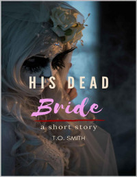 T.O. Smith — His Dead Bride: A Halloween Short Story