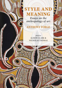 Anthony Forge, Alison Clark, Nicholas Thomas — Style and Meaning. Essays on the Anthropology of Art