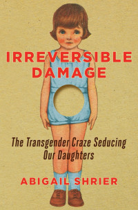 Abigail Shrier — Irreversible Damage: The Transgender Craze Seducing Our Daughters