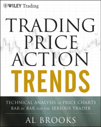 AL BROOKS — Trading Price Action TRENDS : TECHNICAL ANALYSIS OF PRICE CHARTS BAR BY BAR FOR THE SERIOUS TRADER