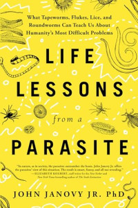 John Janovy Jr — Life Lessons from a Parasite: What Tapeworms, Flukes, Lice, and Roundworms Can Teach Us About Humanity's Most Difficult Problems