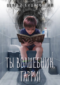 Сергей Викторович Вишневский — Ты волшебник, Гарри!