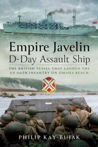 Philip Kay-Bujak — Empire Javelin, D-Day Assault Ship: The Royal Navy vessel that landed the US 116th Infantry on Omaha Beach