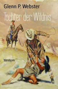 Glenn P. Webster — Tochter der Wildnis: Western (German Edition)