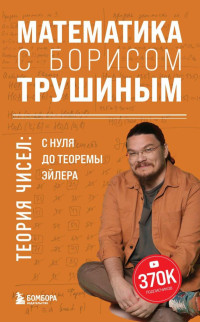 Борис Викторович Трушин — Математика с Борисом Трушиным. Теория чисел: с нуля до теоремы Эйлера