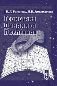 Иосиф Леонидович Розенталь & Ирина Владимировна Архангельская — Геометрия, динамика, вселенная