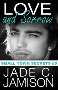 Jade C. Jamison [Jamison, Jade C.] — Love and Sorrow (Small Town Secrets Book 5)