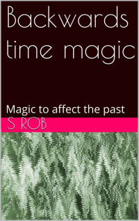 S Rob — Backwards time magic: Magic to affect the past