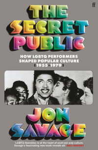 Jon Savage — The Secret Public: How LGBTQ Performers Shaped Popular Culture (1955-1979